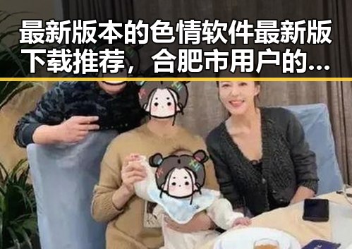 最新版本的色情软件最新版下载推荐，合肥市用户的实用指南
