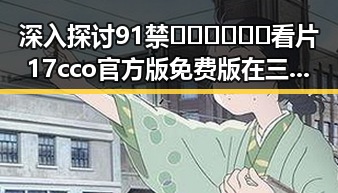 深入探讨91禁🍆🍑🔞❌❌❌看片17cco官方版免费版在三亚市的现象与影响