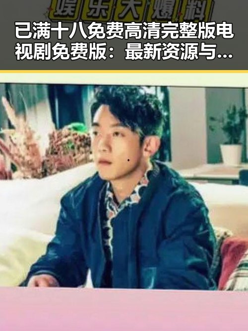 已满十八免费高清完整版电视剧免费版：最新资源与观看指南