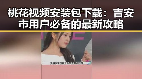 桃花视频安装包下载：吉安市用户必备的最新攻略