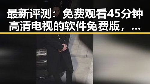 最新评测：免费观看45分钟高清电视的软件免费版，满足郴州市用户需求