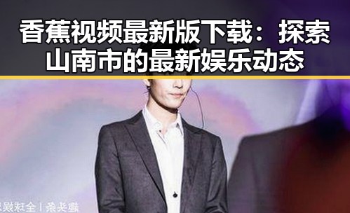 香蕉视频最新版下载：探索山南市的最新娱乐动态