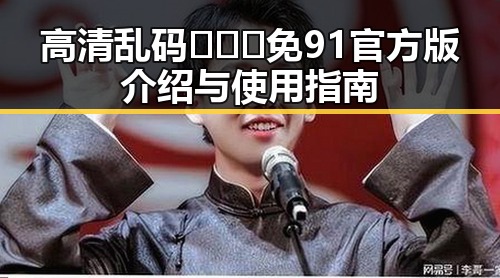 高清乱码🔞❌♋免91官方版介绍与使用指南