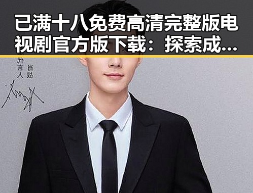 已满十八免费高清完整版电视剧官方版下载：探索成人内容的合法途径与文化影响