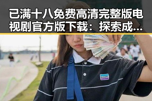 已满十八免费高清完整版电视剧官方版下载：探索成人内容的合法途径与文化影响