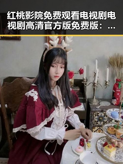 红桃影院免费观看电视剧电视剧高清官方版免费版：追寻精彩剧集的最佳选择