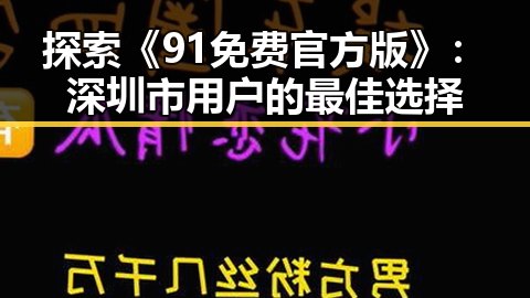 探索《91免费官方版》：深圳市用户的最佳选择