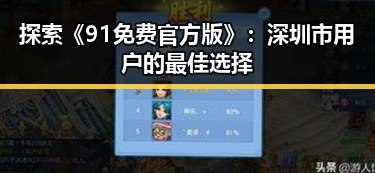 探索《91免费官方版》：深圳市用户的最佳选择