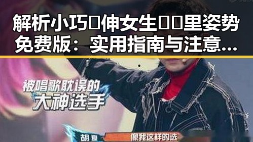 解析小巧🐥伸女生🍑🍑里姿势免费版：实用指南与注意事项