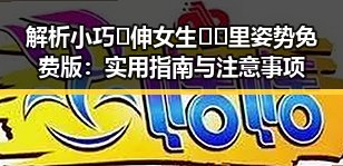 解析小巧🐥伸女生🍑🍑里姿势免费版：实用指南与注意事项