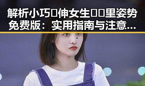 解析小巧🐥伸女生🍑🍑里姿势免费版：实用指南与注意事项