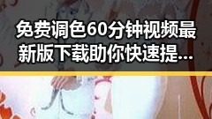 免费调色60分钟视频最新版下载助你快速提升调色技巧
