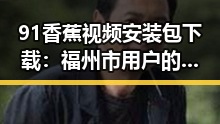 91香蕉视频安装包下载：福州市用户的安全指南