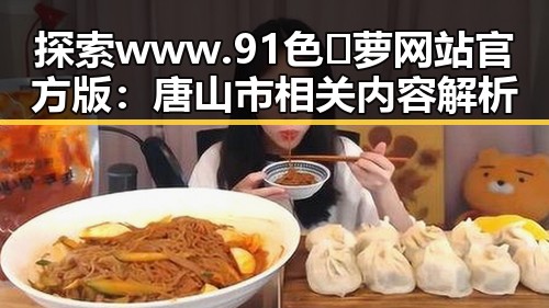 探索 www.91色😍萝网站官方版：唐山市相关内容解析