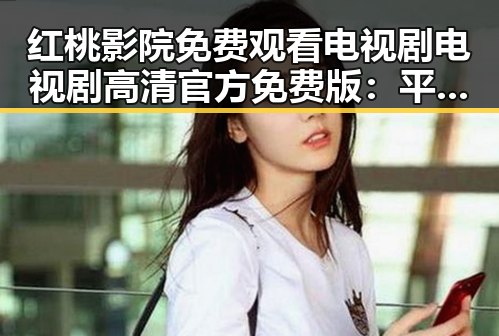 红桃影院免费观看电视剧电视剧高清官方免费版：平凉市最新推荐