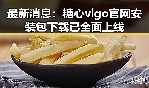 最新消息：糖心vlgo官网安装包下载已全面上线
