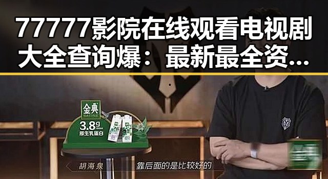 77777影院在线观看电视剧大全查询爆：最新最全资源推荐