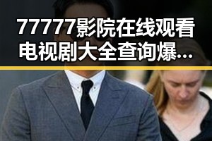 77777影院在线观看电视剧大全查询爆：最新最全资源推荐
