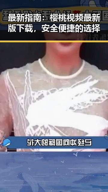 最新指南：樱桃视频最新版下载，安全便捷的选择