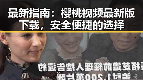 最新指南：樱桃视频最新版下载，安全便捷的选择