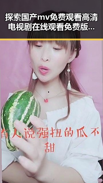 探索国产mv免费观看高清电视剧在线观看免费版的最新动态