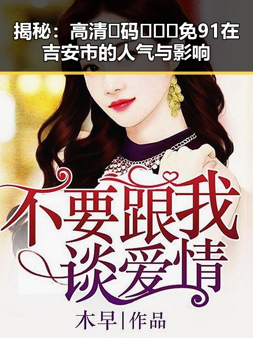 揭秘：高清🈚码🔞❌♋免91在吉安市的人气与影响