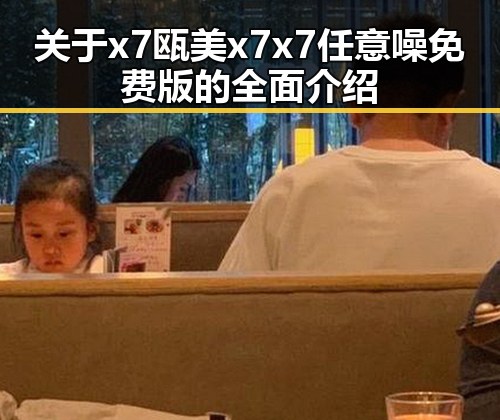 关于x7瓯美x7x7任意噪免费版的全面介绍
