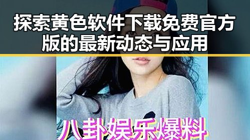 探索黄色软件下载免费官方版的最新动态与应用