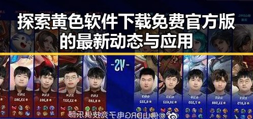 探索黄色软件下载免费官方版的最新动态与应用