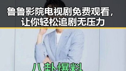鲁鲁影院电视剧免费观看，让你轻松追剧无压力