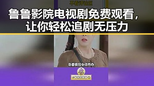 鲁鲁影院电视剧免费观看，让你轻松追剧无压力