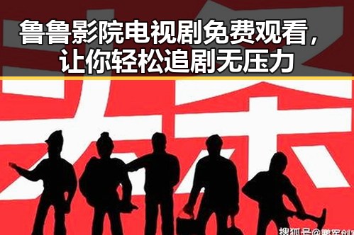 鲁鲁影院电视剧免费观看，让你轻松追剧无压力