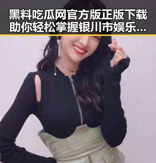 黑料吃瓜网官方版正版下载助你轻松掌握银川市娱乐圈动态