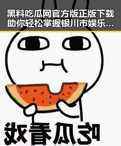 黑料吃瓜网官方版正版下载助你轻松掌握银川市娱乐圈动态