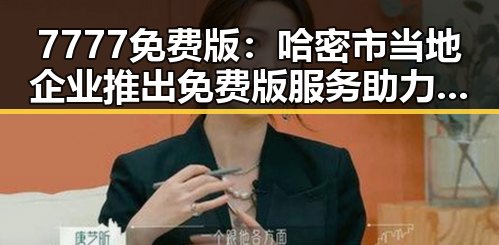 7777免费版：哈密市当地企业推出免费版服务助力企业发展