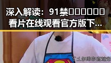 深入解读：91禁🍆🍑🔞❌❌❌看片在线观看官方版下载的现状与趋势