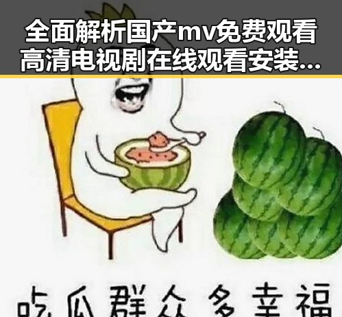 全面解析国产mv免费观看高清电视剧在线观看安装包下载的现状与发展