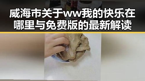威海市关于ww我的快乐在哪里与免费版的最新解读
