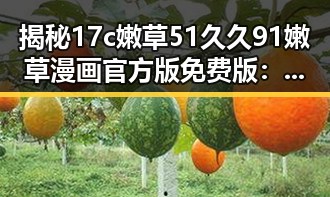 揭秘17c嫩草51久久91嫩草漫画官方版免费版：娱乐圈的另类“吃瓜”方式