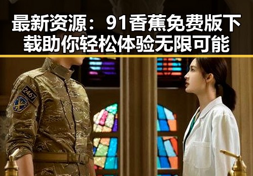 最新资源：91香蕉免费版下载助你轻松体验无限可能