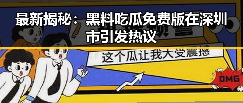 最新揭秘：黑料吃瓜免费版在深圳市引发热议
