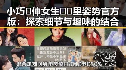 小巧🐥伸女生🍑🍑里姿势官方版：探索细节与趣味的结合