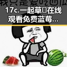 17c.一起草🌿在线观看免费蓝莓视频官方版：鄂尔多斯市的娱乐新宠