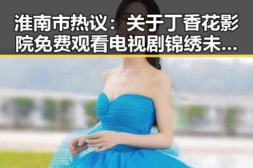淮南市热议：关于丁香花影院免费观看电视剧锦绣未央官方版免费版的现状与讨论