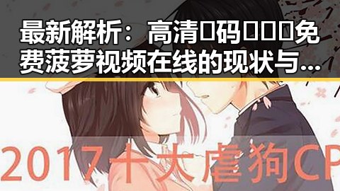 最新解析：高清🈚码🔞❌♋免费菠萝视频在线的现状与趋势