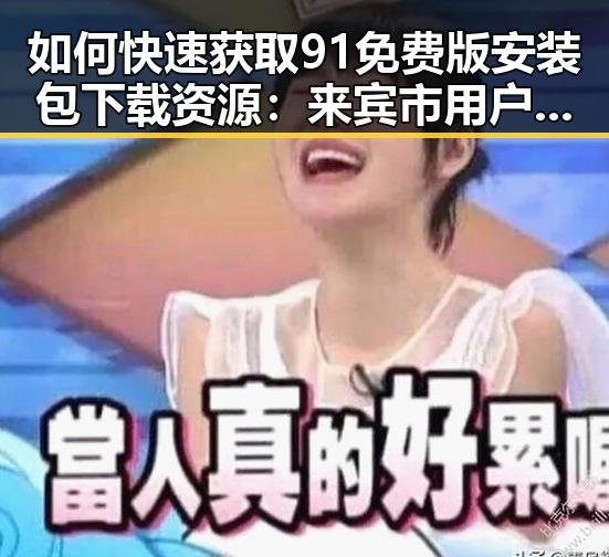 如何快速获取91免费版安装包下载资源：来宾市用户的实用指南