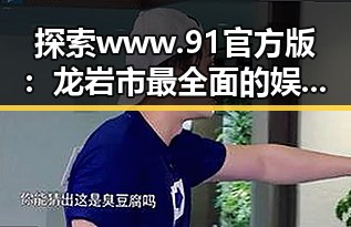 探索www.91官方版：龙岩市最全面的娱乐资讯平台