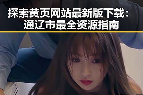探索黄页网站最新版下载：通辽市最全资源指南