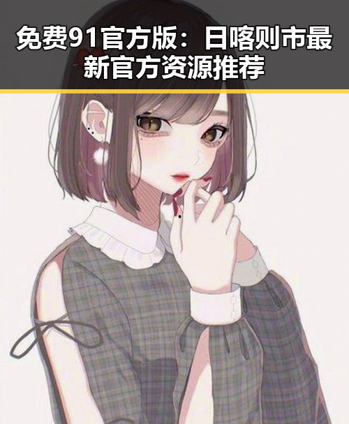 免费91官方版：日喀则市最新官方资源推荐