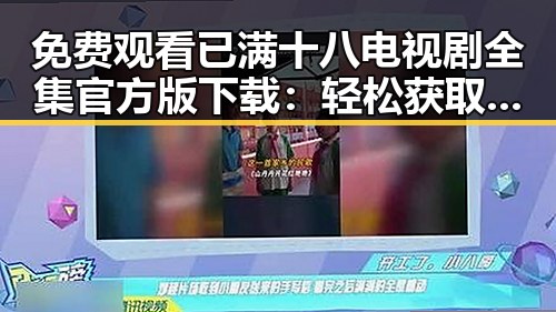 免费观看已满十八电视剧全集官方版下载：轻松获取最新资源